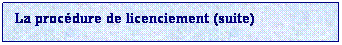 Zone de Texte: La procdure de licenciement (suite)
